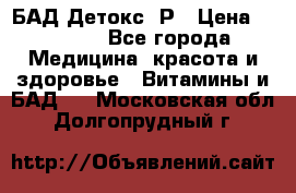 БАД Детокс -Р › Цена ­ 1 167 - Все города Медицина, красота и здоровье » Витамины и БАД   . Московская обл.,Долгопрудный г.